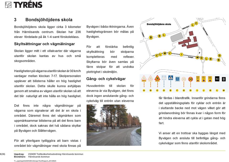 Hastigheten på vägarna utanför skolan är 30 km/h vardagar mellan klockan 7-17. Skolpersonalen upplever att bilisterna håller en hög hastighet utanför skolan.