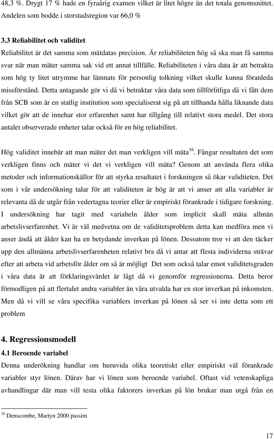 Reliabiliteten i våra data är att betrakta som hög ty litet utrymme har lämnats för personlig tolkning vilket skulle kunna föranleda missförstånd.