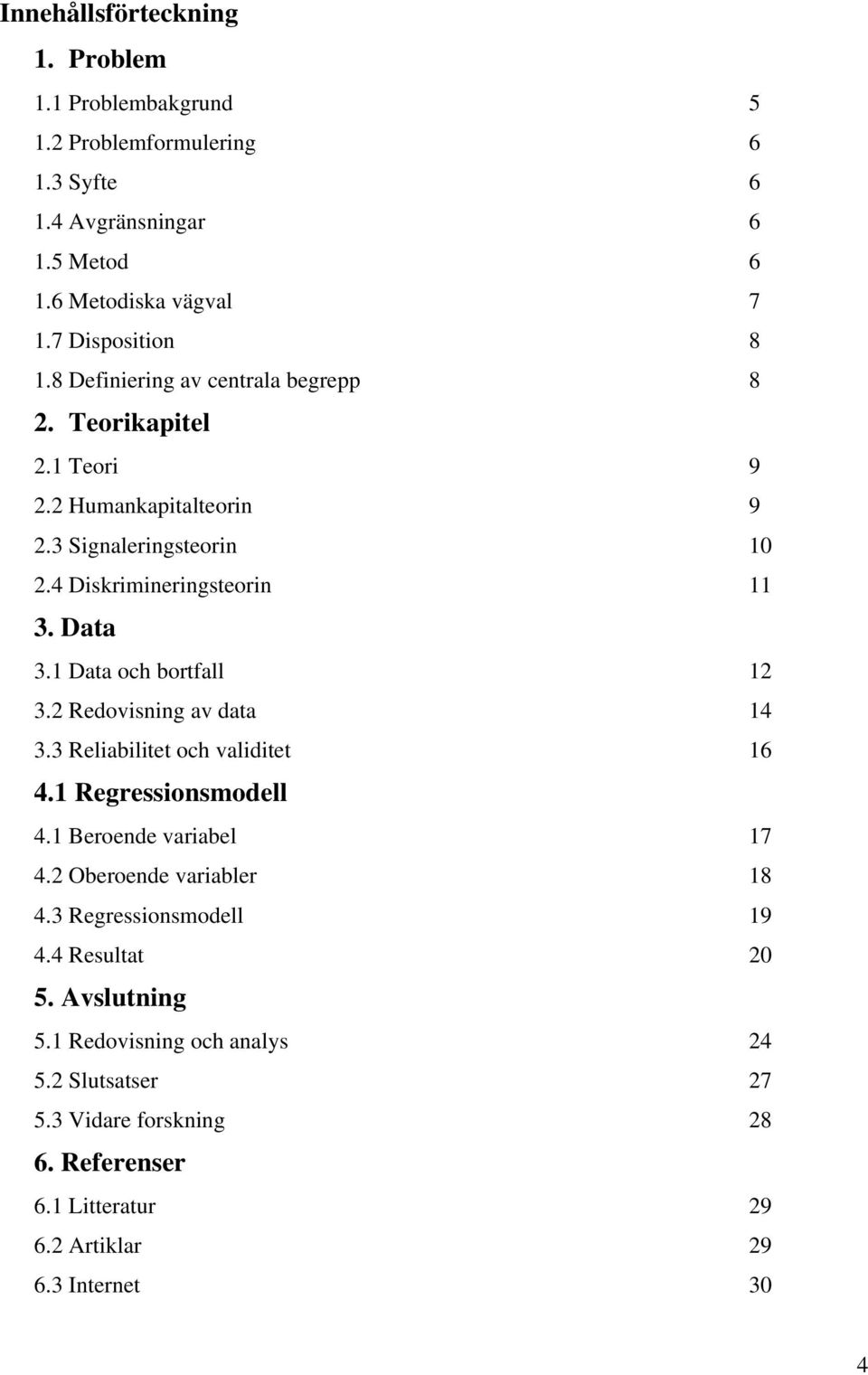 1 Data och bortfall 12 3.2 Redovisning av data 14 3.3 Reliabilitet och validitet 16 4.1 Regressionsmodell 4.1 Beroende variabel 17 4.2 Oberoende variabler 18 4.