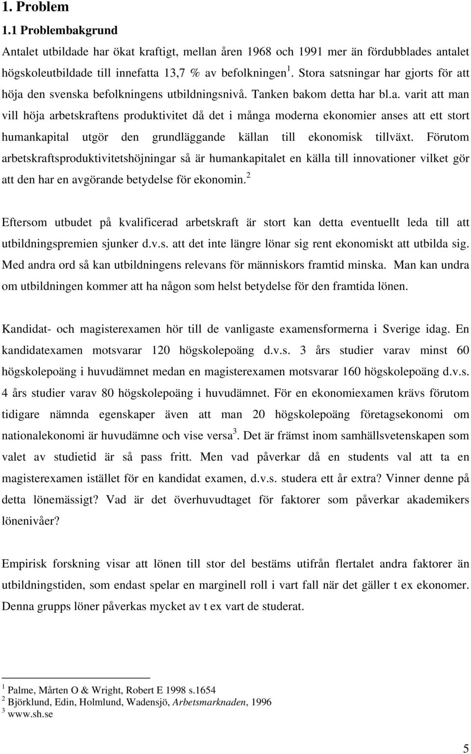 Förutom arbetskraftsproduktivitetshöjningar så är humankapitalet en källa till innovationer vilket gör att den har en avgörande betydelse för ekonomin.