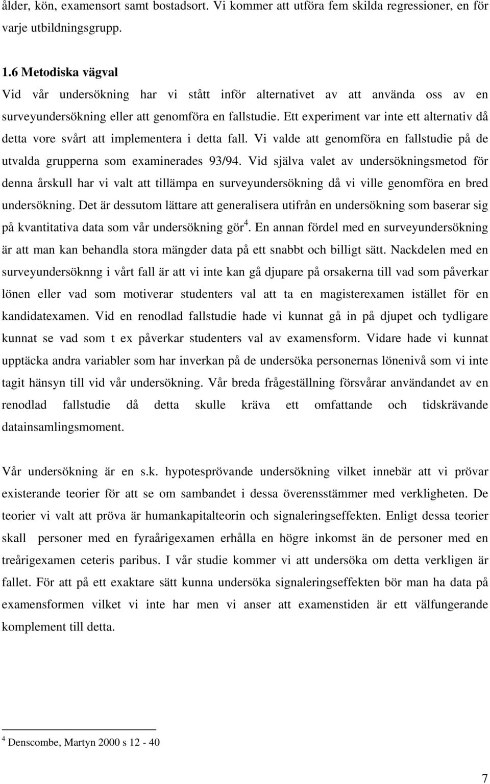 Ett experiment var inte ett alternativ då detta vore svårt att implementera i detta fall. Vi valde att genomföra en fallstudie på de utvalda grupperna som examinerades 93/94.