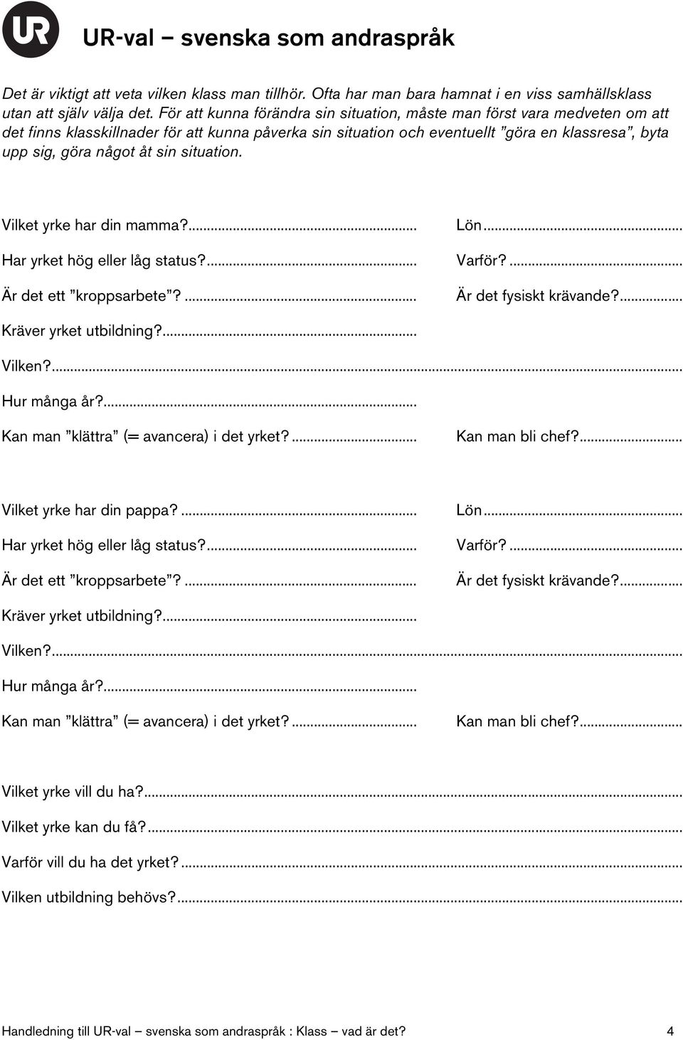 sin situation. Vilket yrke har din mamma?... Lön... Har yrket hög eller låg status?... Varför?... Är det ett kroppsarbete?... Är det fysiskt krävande?... Kräver yrket utbildning?... Vilken?