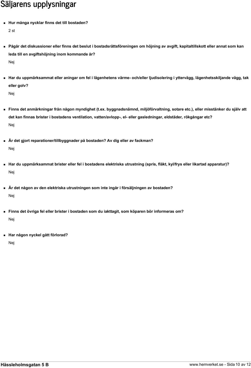 Har du uppmärksammat eller aningar om fel i lägenhetens värme- och/eller ljudisolering i yttervägg, lägenhetsskiljande vägg, tak eller golv? Finns det anmärkningar från någon myndighet (t.ex.