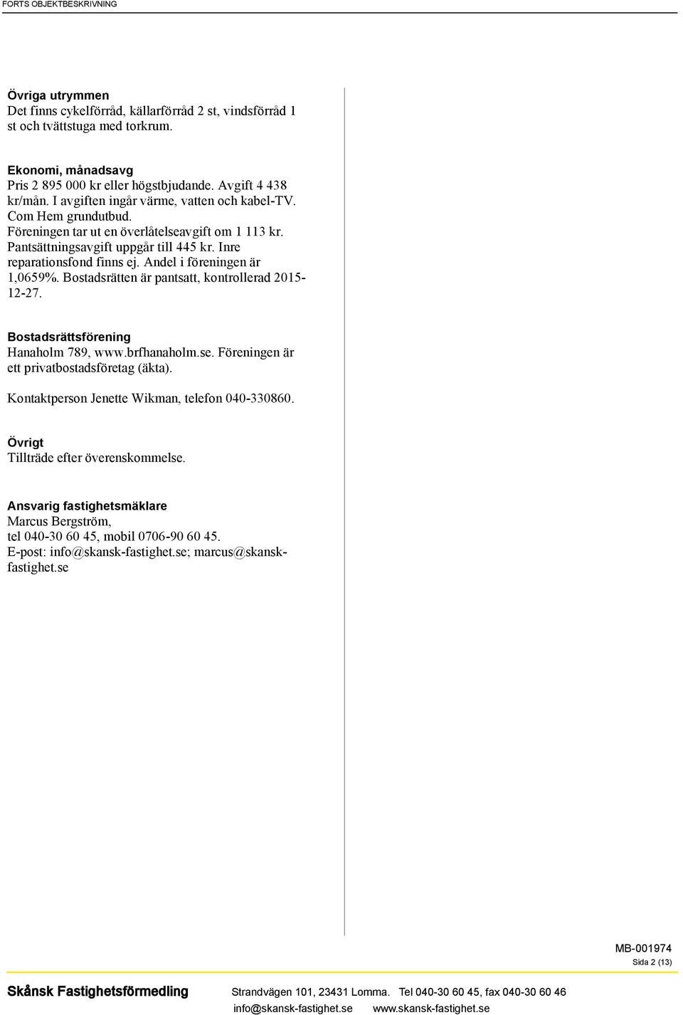 Andel i föreningen är 1,0659%. Bostadsrätten är pantsatt, kontrollerad 2015-12-27. Bostadsrättsförening Hanaholm 789, www.brfhanaholm.se. Föreningen är ett privatbostadsföretag (äkta).