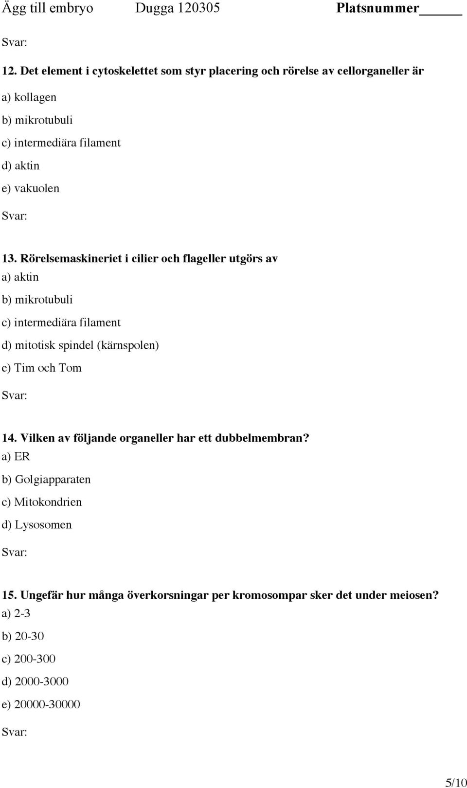 Rörelsemaskineriet i cilier och flageller utgörs av a) aktin b) mikrotubuli c) intermediära filament d) mitotisk spindel (kärnspolen) e)