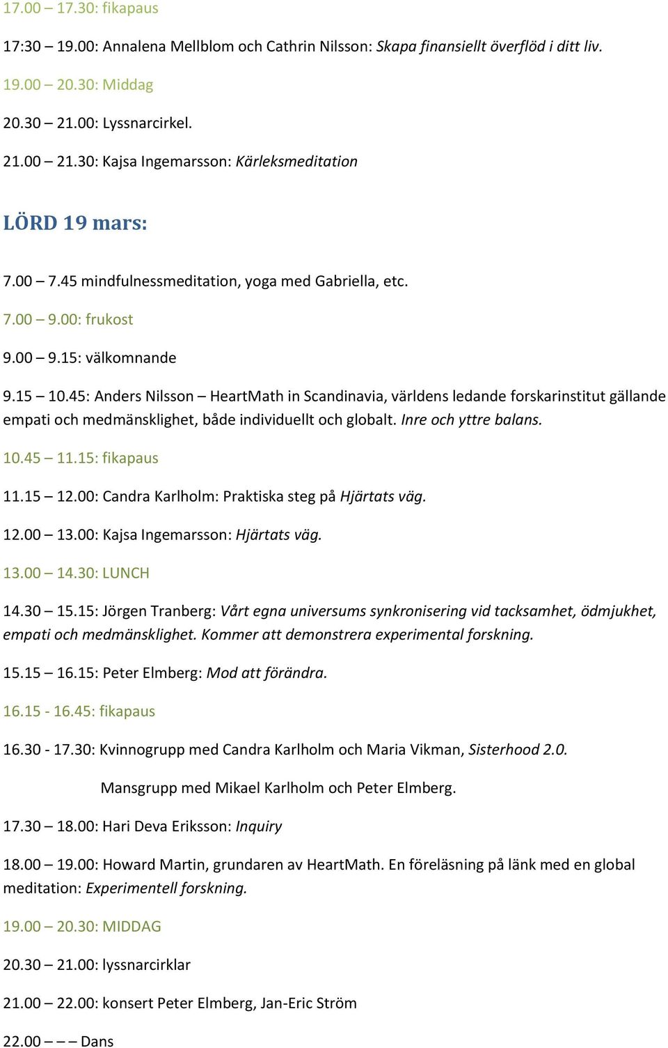 45: Anders Nilsson HeartMath in Scandinavia, världens ledande forskarinstitut gällande empati och medmänsklighet, både individuellt och globalt. Inre och yttre balans. 10.45 11.15: fikapaus 11.15 12.