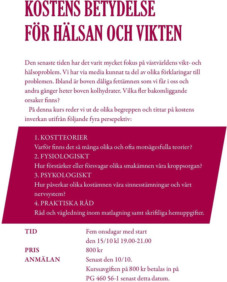 På denna kurs reder vi ut de olika begreppen och tittar på kostens inverkan utifrån följande fyra persepektiv: 1. KOSTTEORIER Varför finns det så många olika och ofta motsägesfulla teorier? 2.
