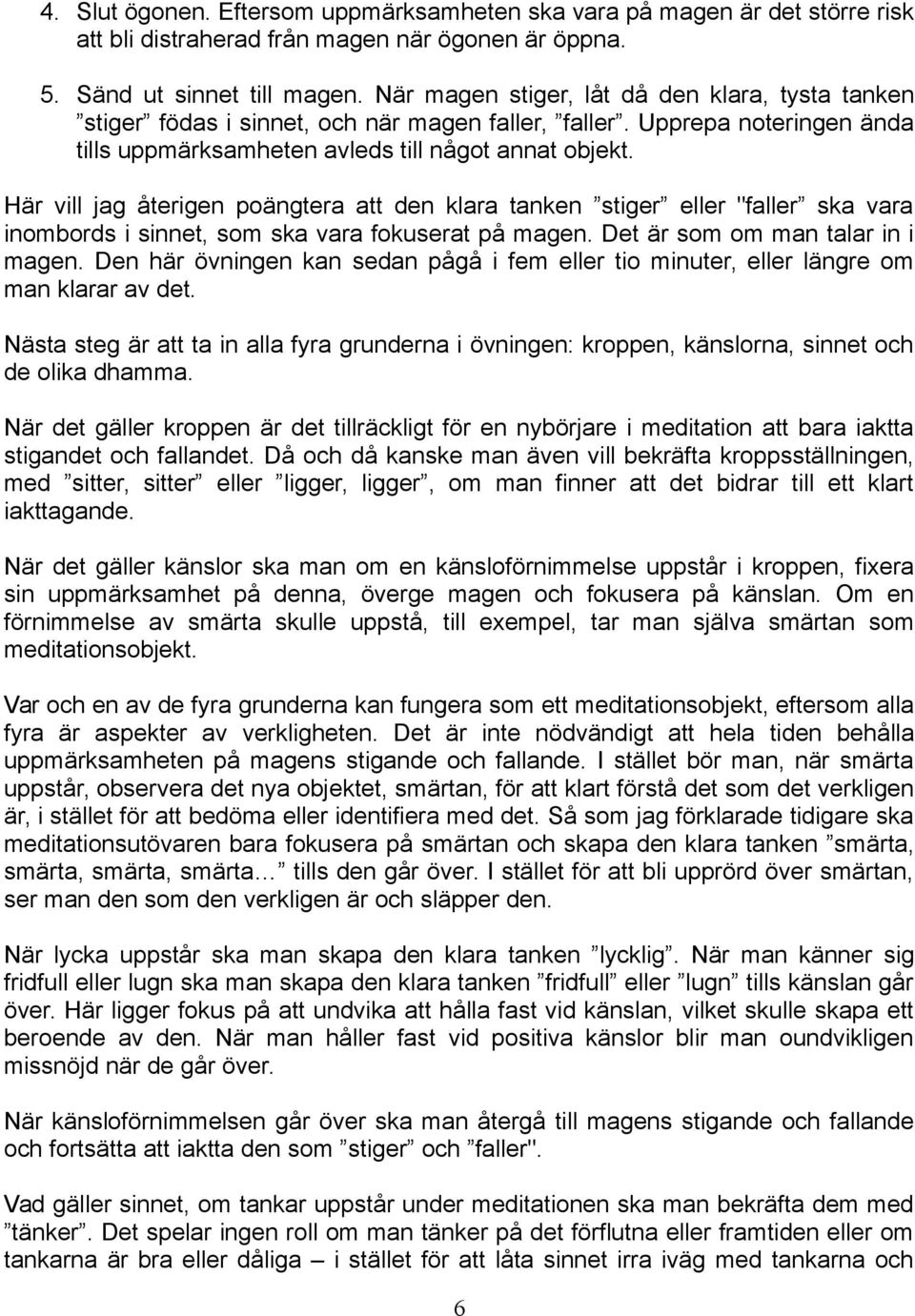 Här vill jag återigen poängtera att den klara tanken stiger eller "faller ska vara inombords i sinnet, som ska vara fokuserat på magen. Det är som om man talar in i magen.