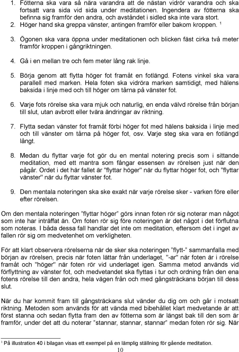 Ögonen ska vara öppna under meditationen och blicken fäst cirka två meter framför kroppen i gångriktningen. 4. Gå i en mellan tre och fem meter lång rak linje. 5.