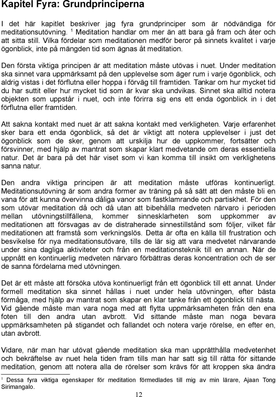 Vilka fördelar som meditationen medför beror på sinnets kvalitet i varje ögonblick, inte på mängden tid som ägnas åt meditation. Den första viktiga principen är att meditation måste utövas i nuet.
