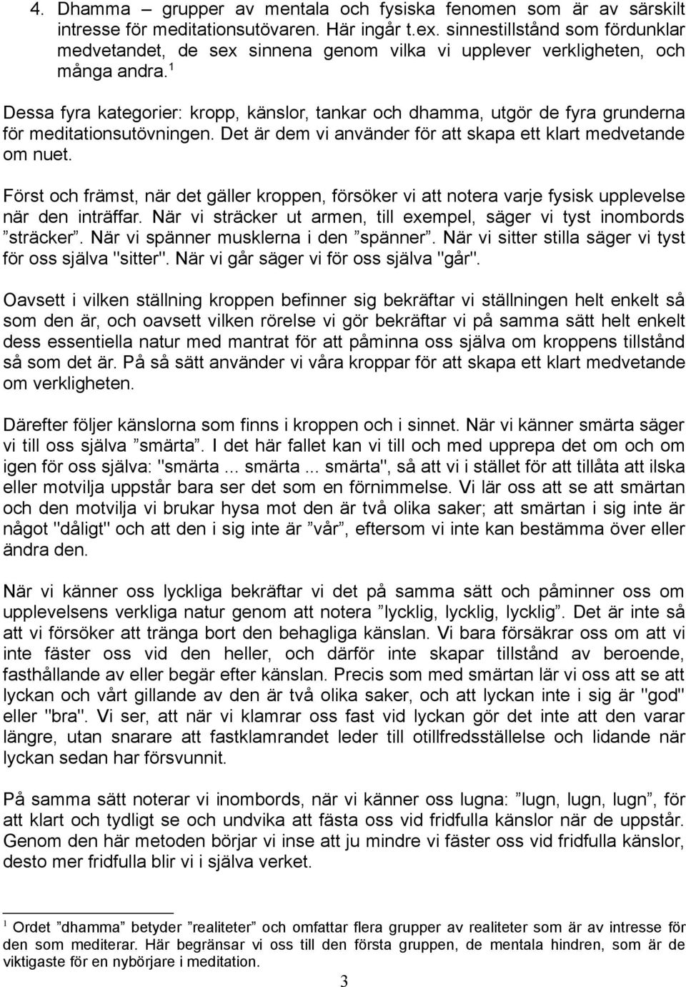 1 Dessa fyra kategorier: kropp, känslor, tankar och dhamma, utgör de fyra grunderna för meditationsutövningen. Det är dem vi använder för att skapa ett klart medvetande om nuet.