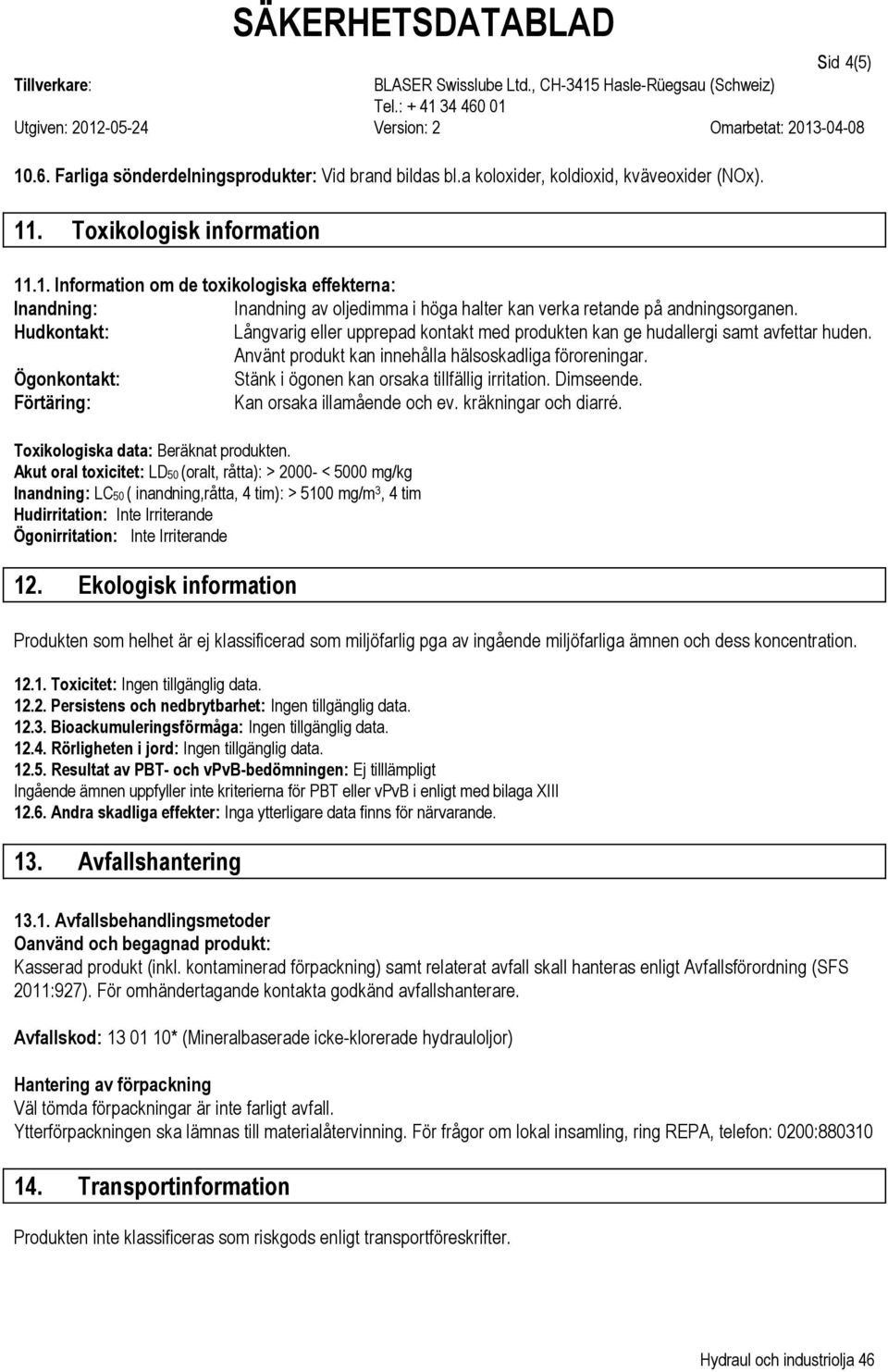 Dimseende. Kan orsaka illamående och ev. kräkningar och diarré. Toxikologiska data: Beräknat produkten.