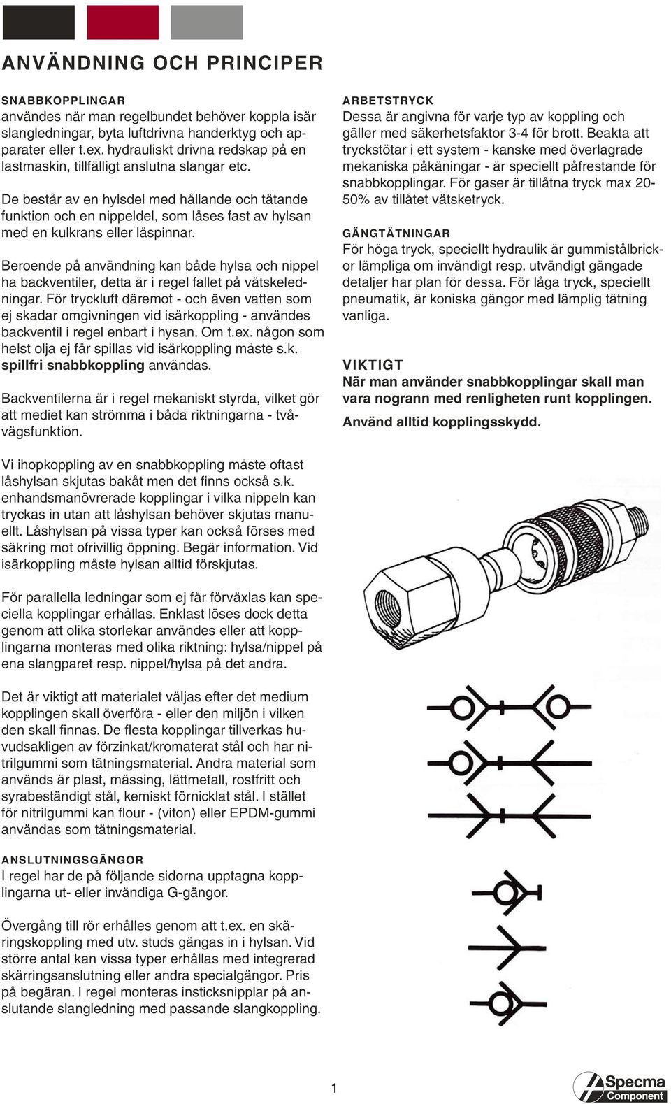 De består av en hylsdel med hållande och tätande funktion och en nippeldel, som låses fast av hylsan med en kulkrans eller låspinnar.