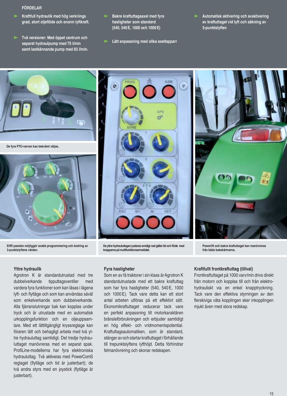 av 3-punktslyften De fyra PTO-varven kan bekvämt väljas. ER panelen möjliggör snabb programmering och ändring av 3-punktslyftens värden.