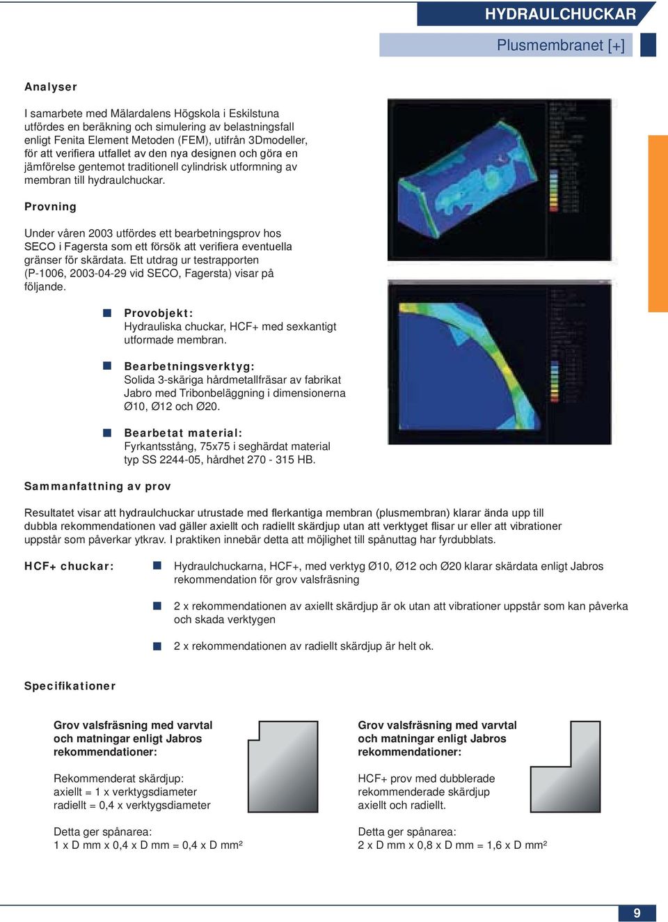 Ett utdrag ur testrapporten (P-1006, 2003-04-29 vid SECO, Fagersta) visar på följande. Saanfattning av prov Provobjekt: Hydrauliska chuckar, HCF+ med sexkantigt utformade membran.