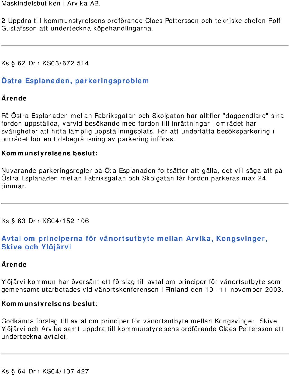 inrättningar i området har svårigheter att hitta lämplig uppställningsplats. För att underlätta besöksparkering i området bör en tidsbegränsning av parkering införas.