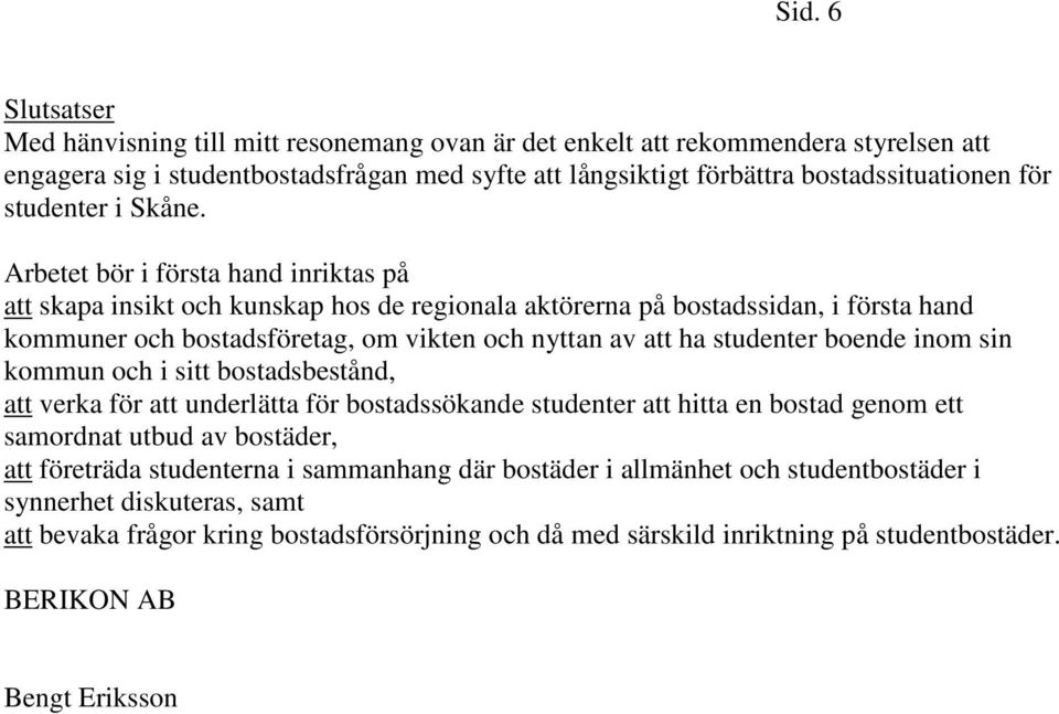 Arbetet bör i första hand inriktas på att skapa insikt och kunskap hos de regionala aktörerna på bostadssidan, i första hand kommuner och bostadsföretag, om vikten och nyttan av att ha studenter