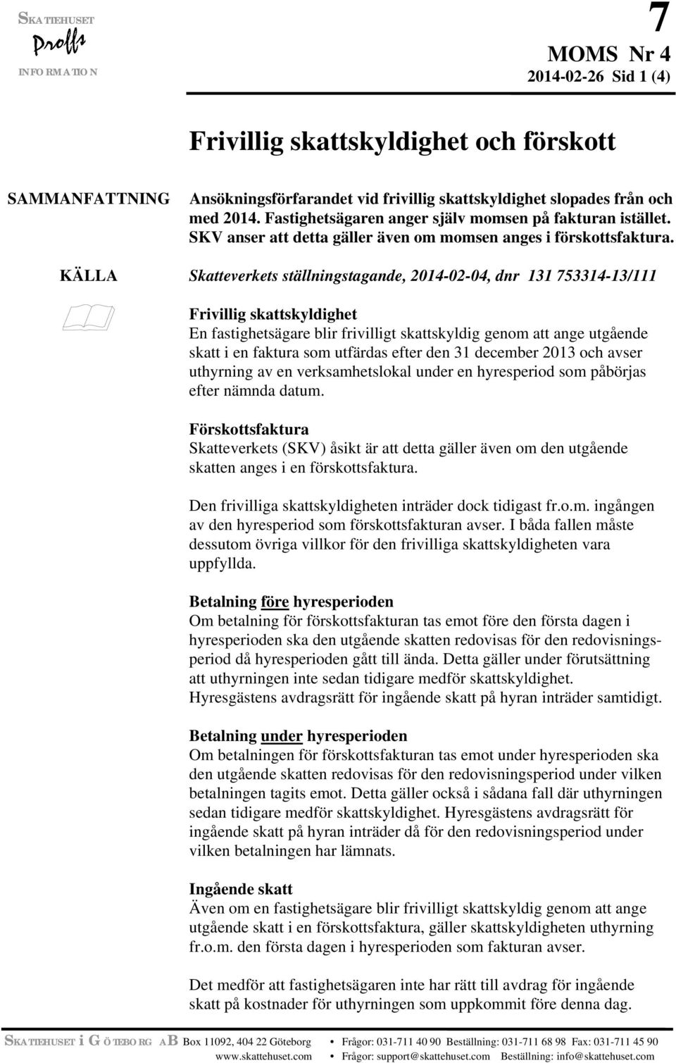 KÄLLA Skatteverkets ställningstagande, 2014-02-04, dnr 131 753314-13/111 Frivillig skattskyldighet En fastighetsägare blir frivilligt skattskyldig genom att ange utgående skatt i en faktura som