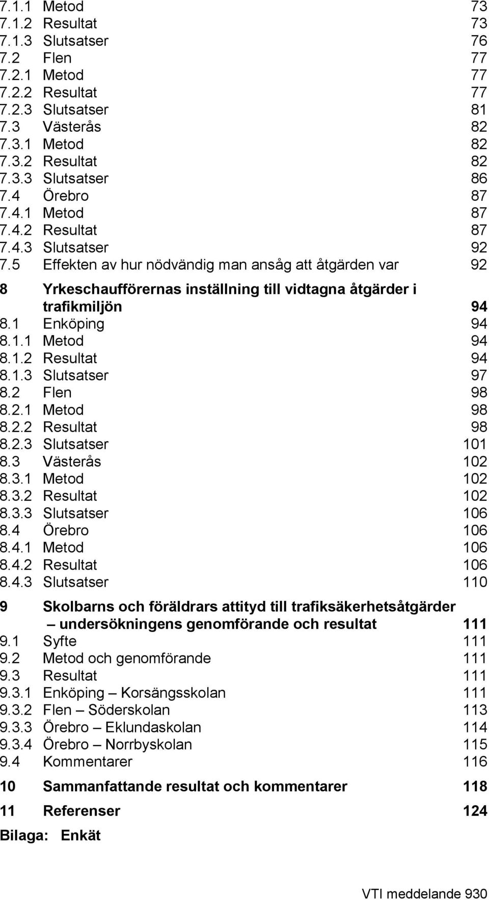 5 Effekten av hur nödvändig man ansåg att åtgärden var 92 8 Yrkeschaufförernas inställning till vidtagna åtgärder i trafikmiljön 94 8.1 Enköping 94 8.1.1 Metod 94 8.1.2 Resultat 94 8.1.3 Slutsatser 97 8.