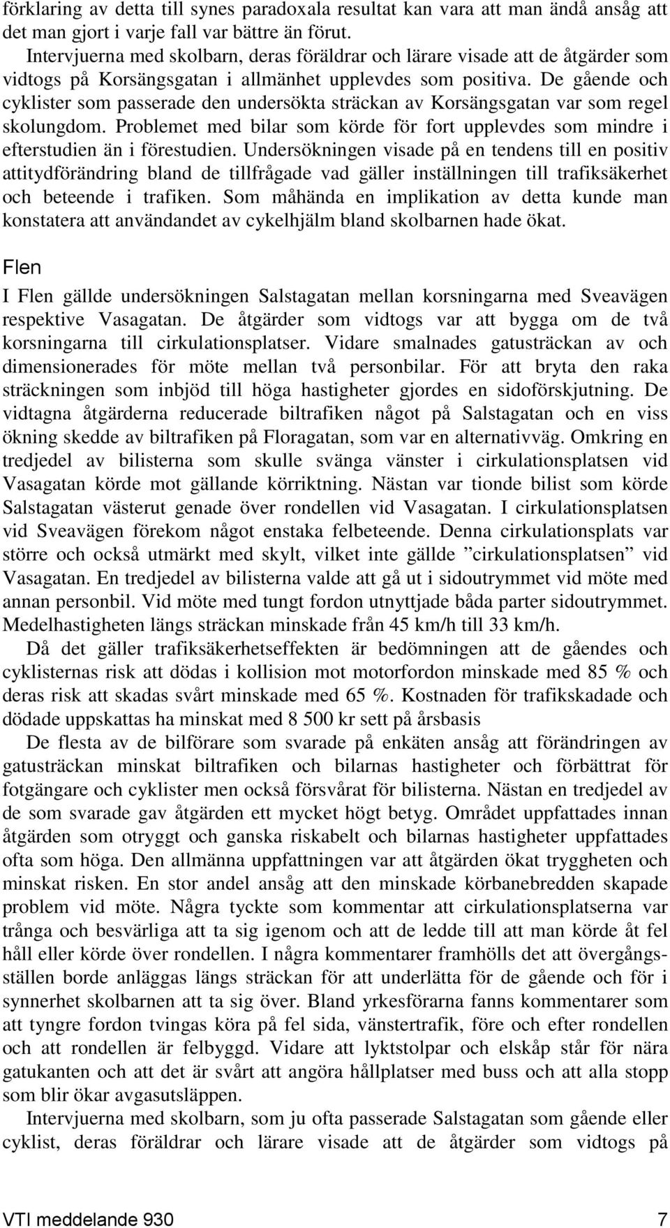 De gående och cyklister som passerade den undersökta sträckan av Korsängsgatan var som regel skolungdom. Problemet med bilar som körde för fort upplevdes som mindre i efterstudien än i förestudien.