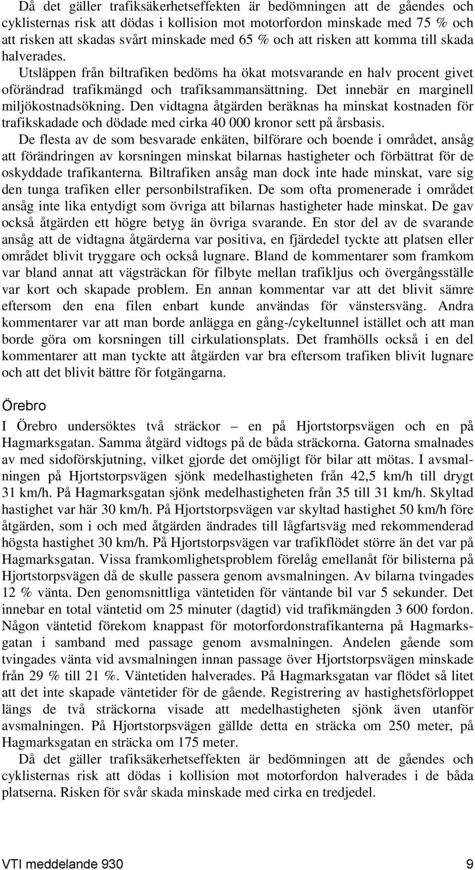 Det innebär en marginell miljökostnadsökning. Den vidtagna åtgärden beräknas ha minskat kostnaden för trafikskadade och dödade med cirka 40 000 kronor sett på årsbasis.