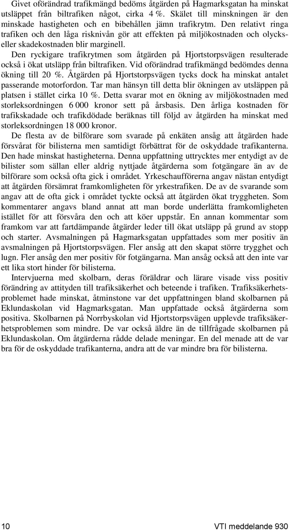 Den relativt ringa trafiken och den låga risknivån gör att effekten på miljökostnaden och olyckseller skadekostnaden blir marginell.