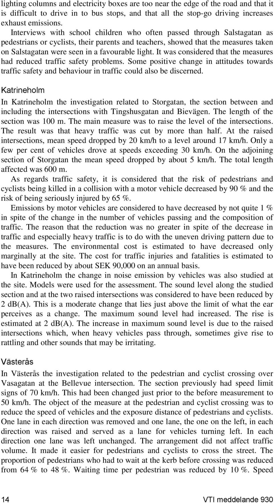 light. It was considered that the measures had reduced traffic safety problems. Some positive change in attitudes towards traffic safety and behaviour in traffic could also be discerned.