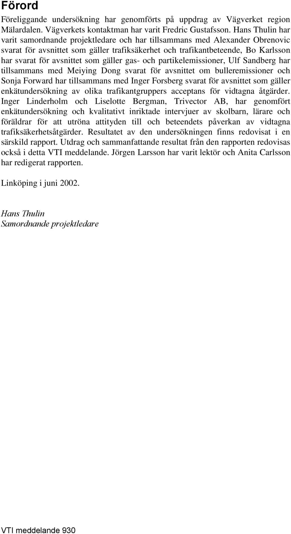 som gäller gas- och partikelemissioner, Ulf Sandberg har tillsammans med Meiying Dong svarat för avsnittet om bulleremissioner och Sonja Forward har tillsammans med Inger Forsberg svarat för