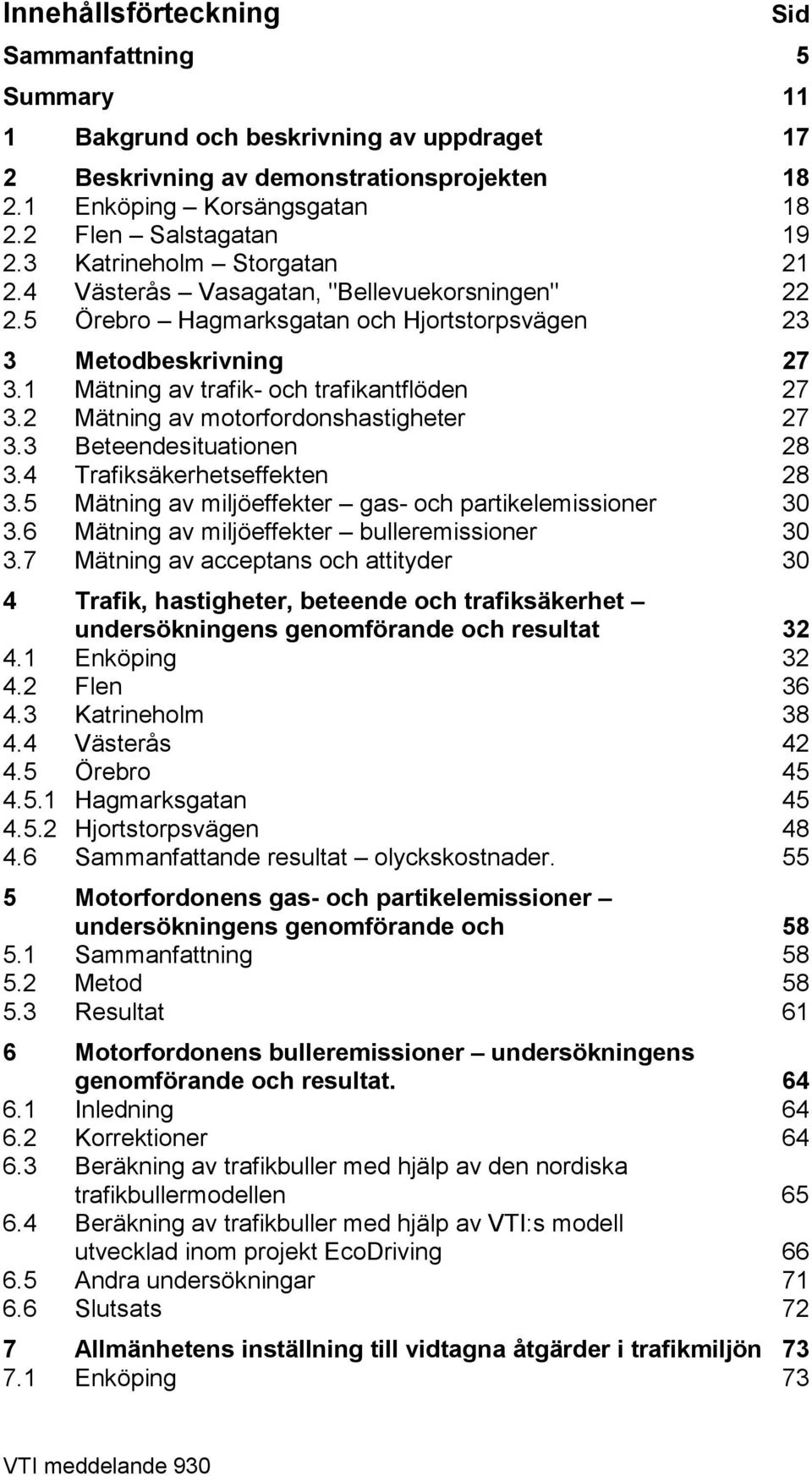 2 Mätning av motorfordonshastigheter 27 3.3 Beteendesituationen 28 3.4 Trafiksäkerhetseffekten 28 3.5 Mätning av miljöeffekter gas- och partikelemissioner 30 3.