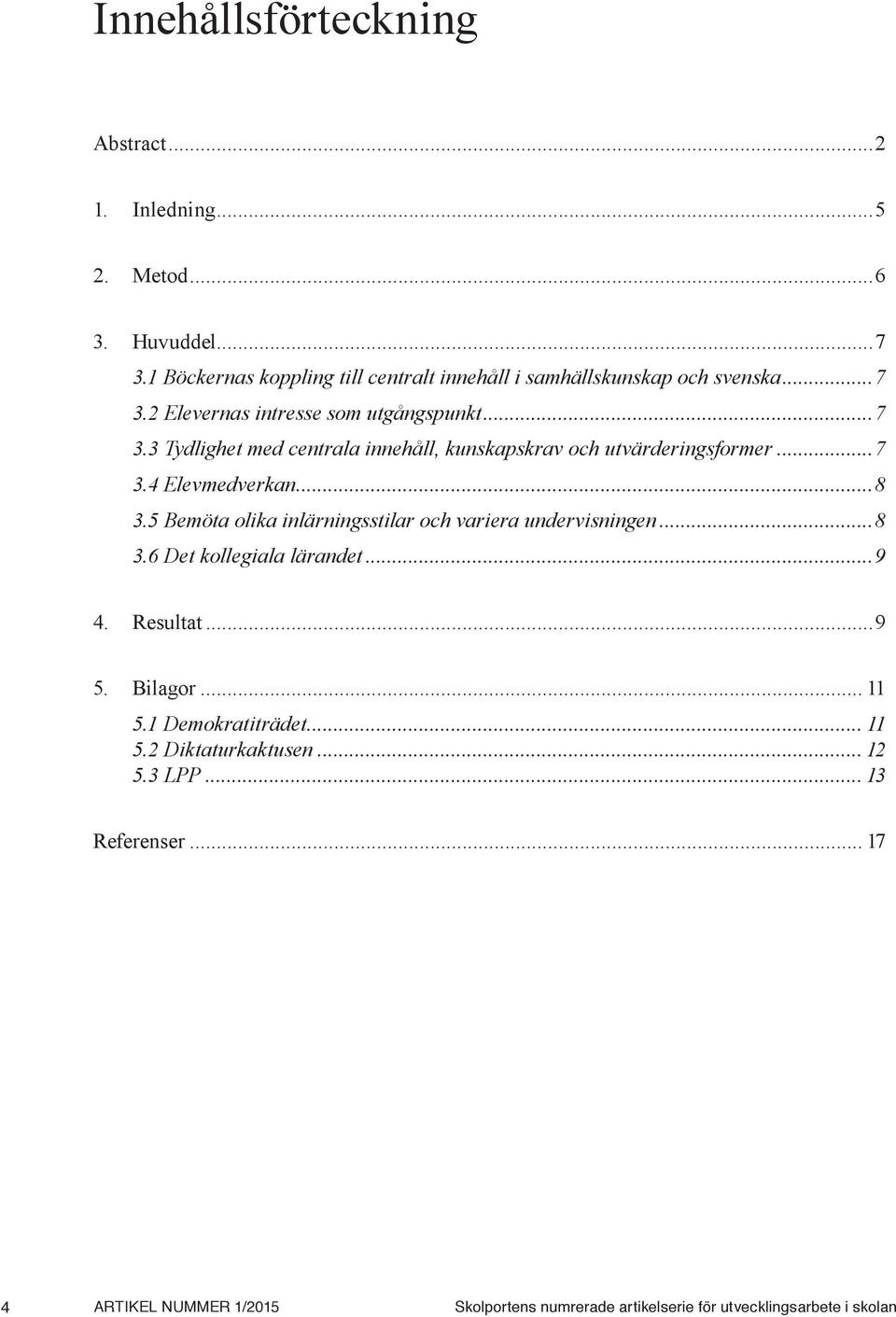 ..7 3.4 Elevmedverkan...8 3.5 Bemöta olika inlärningsstilar och variera undervisningen...8 3.6 Det kollegiala lärandet...9 4. Resultat...9 5. Bilagor.