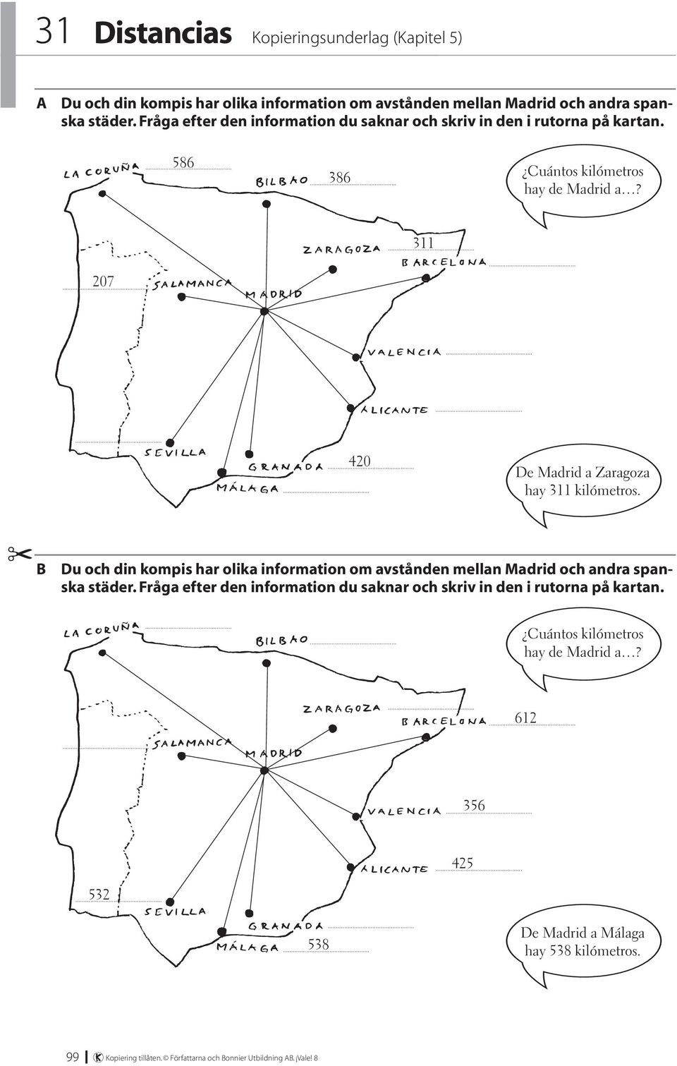 207 311 420 e adrid a aragoza hay 311 kilómetros. u och din kompis har olika information om avstånden mellan adrid och andra spanska städer.