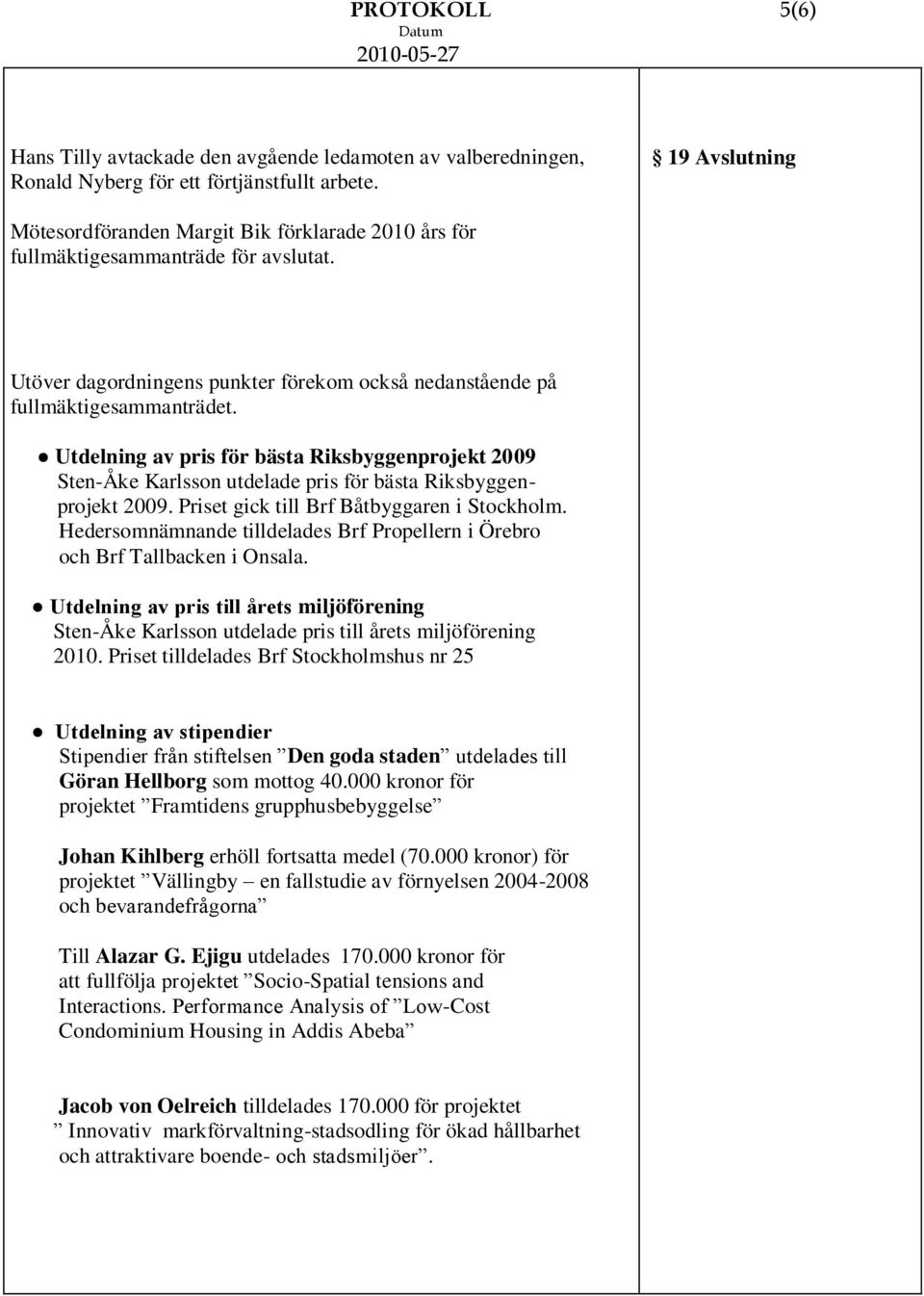 Utdelning av pris för bästa Riksbyggenprojekt 2009 Sten-Åke Karlsson utdelade pris för bästa Riksbyggenprojekt 2009. Priset gick till Brf Båtbyggaren i Stockholm.