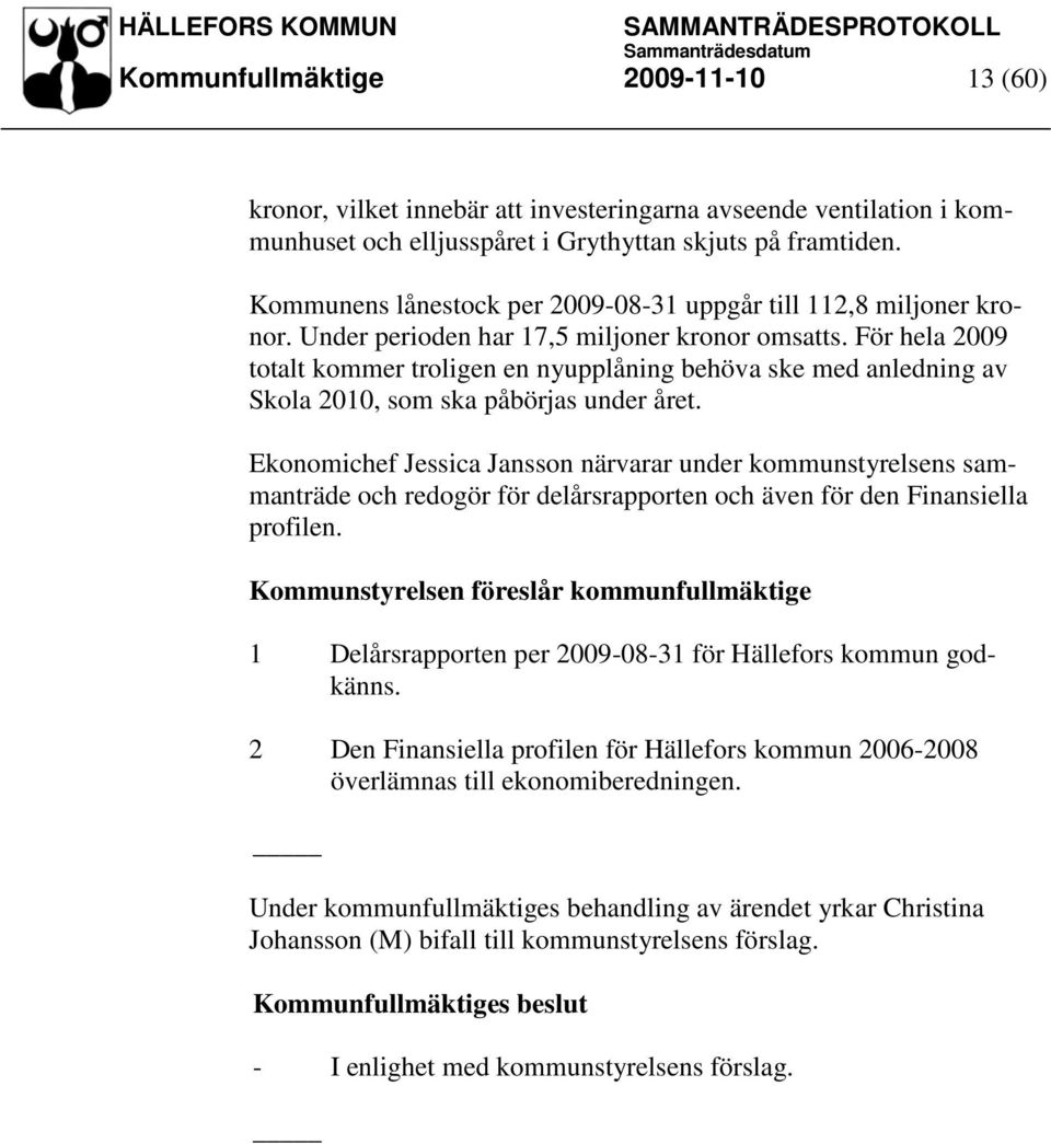 För hela 2009 totalt kommer troligen en nyupplåning behöva ske med anledning av Skola 2010, som ska påbörjas under året.