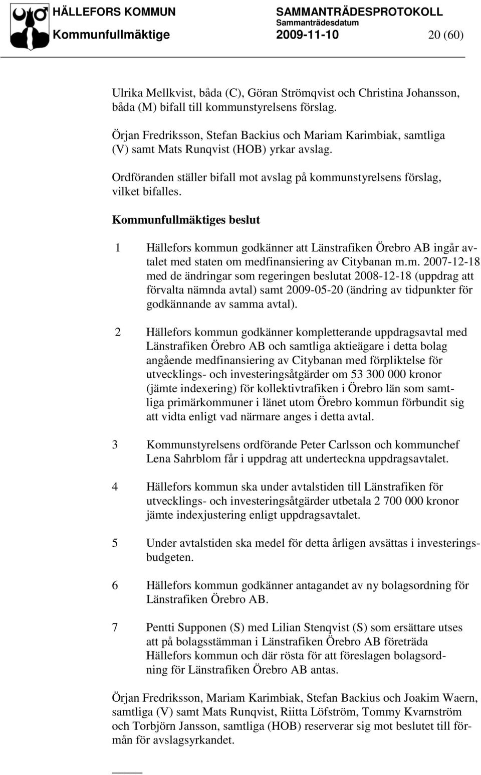 1 Hällefors kommun godkänner att Länstrafiken Örebro AB ingår avtalet med staten om medfinansiering av Citybanan m.m. 2007-12-18 med de ändringar som regeringen beslutat 2008-12-18 (uppdrag att förvalta nämnda avtal) samt 2009-05-20 (ändring av tidpunkter för godkännande av samma avtal).