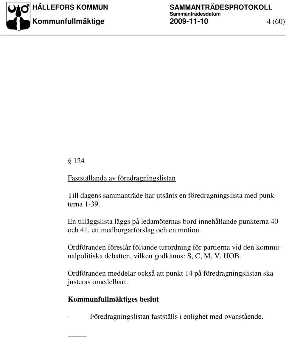 Ordföranden föreslår följande turordning för partierna vid den kommunalpolitiska debatten, vilken godkänns: S, C, M, V, HOB.