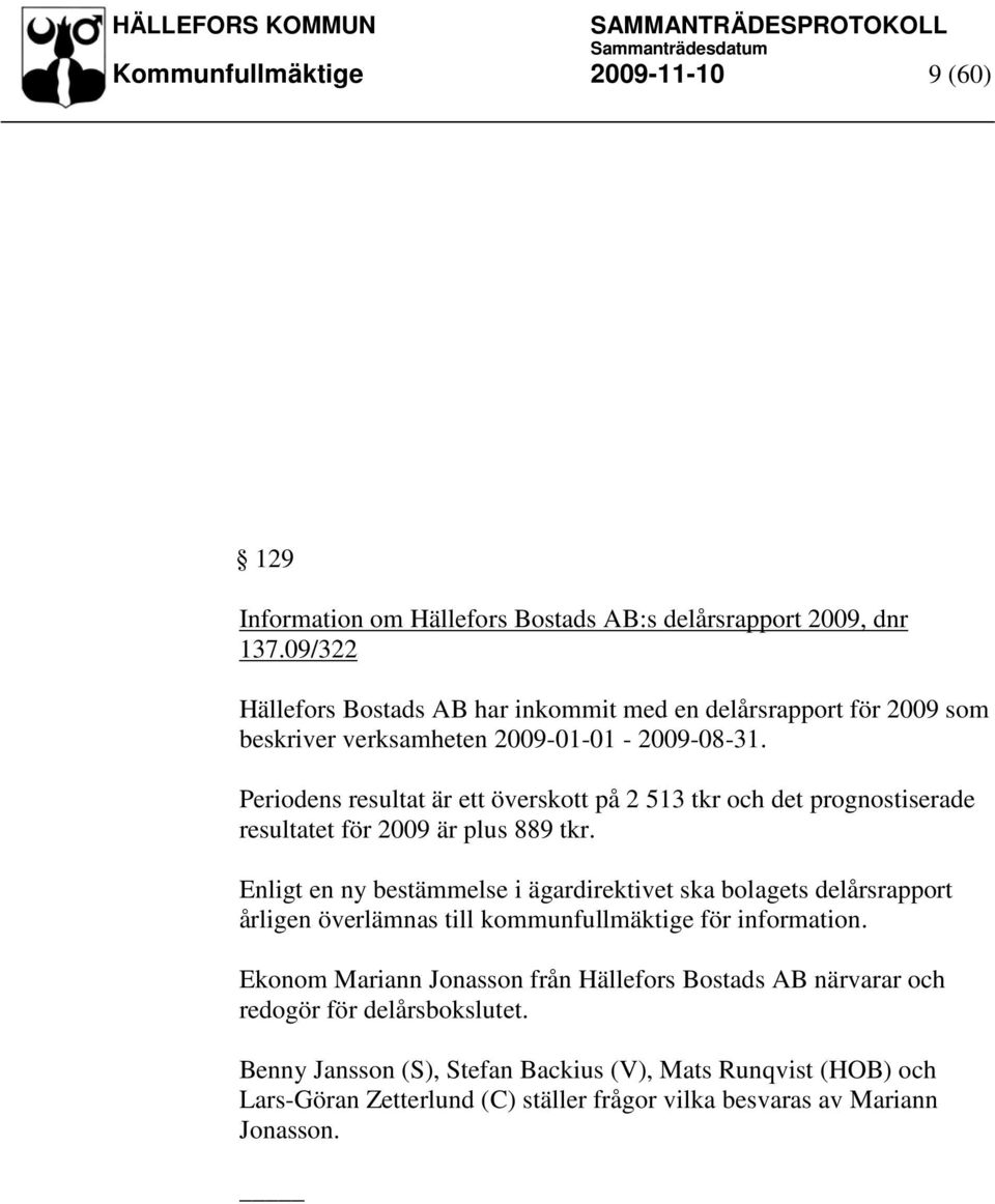 Periodens resultat är ett överskott på 2 513 tkr och det prognostiserade resultatet för 2009 är plus 889 tkr.