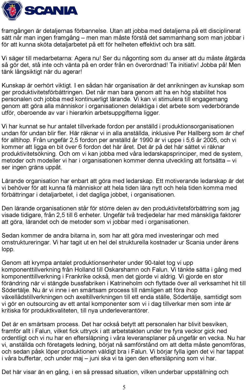 bra sätt. Vi säger till medarbetarna: Agera nu! Ser du någonting som du anser att du måste åtgärda så gör det, stå inte och vänta på en order från en överordnad! Ta initiativ! Jobba på!