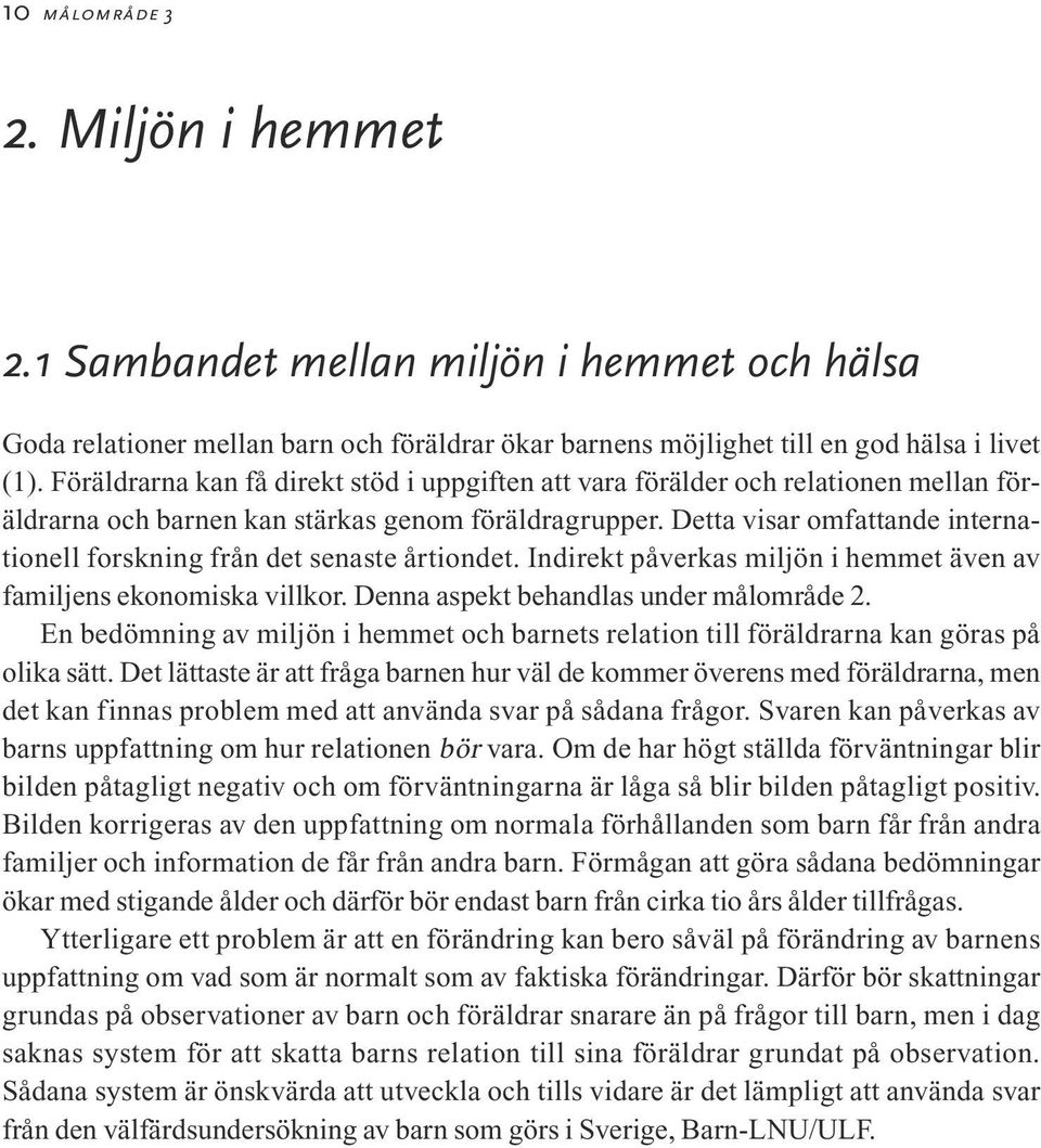 Detta visar omfattande internationell forskning från det senaste årtiondet. Indirekt påverkas miljön i hemmet även av familjens ekonomiska villkor. Denna aspekt behandlas under målområde 2.