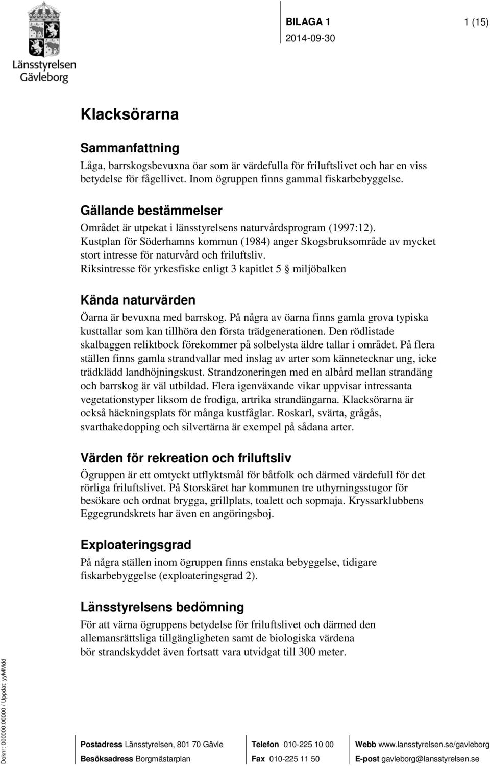 Kustplan för Söderhamns kommun (1984) anger Skogsbruksområde av mycket stort intresse för naturvård och friluftsliv.