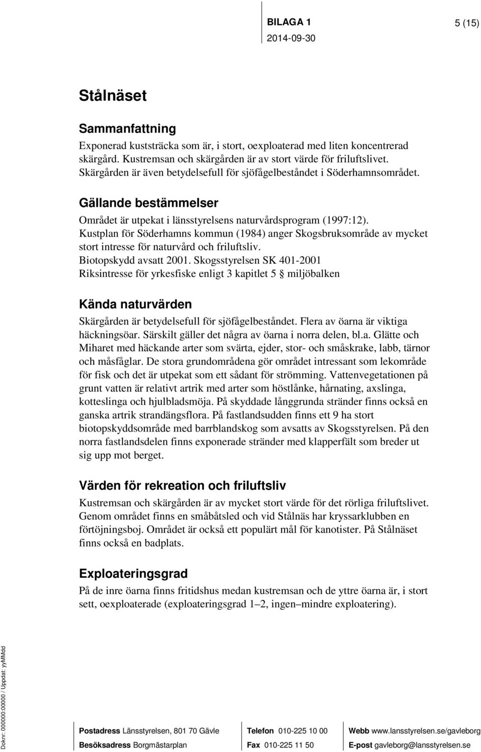 Kustplan för Söderhamns kommun (1984) anger Skogsbruksområde av mycket stort intresse för naturvård och friluftsliv. Biotopskydd avsatt 2001.