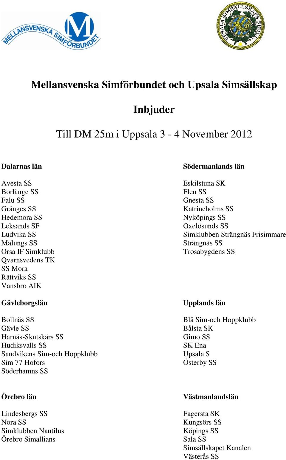 Södermanlands län Eskilstuna SK Flen SS Gnesta SS Katrineholms SS Nyköpings SS Oxelösunds SS Simklubben Strängnäs Frisimmare Strängnäs SS Trosabygdens SS Upplands län Blå Sim-och Hoppklubb Bålsta
