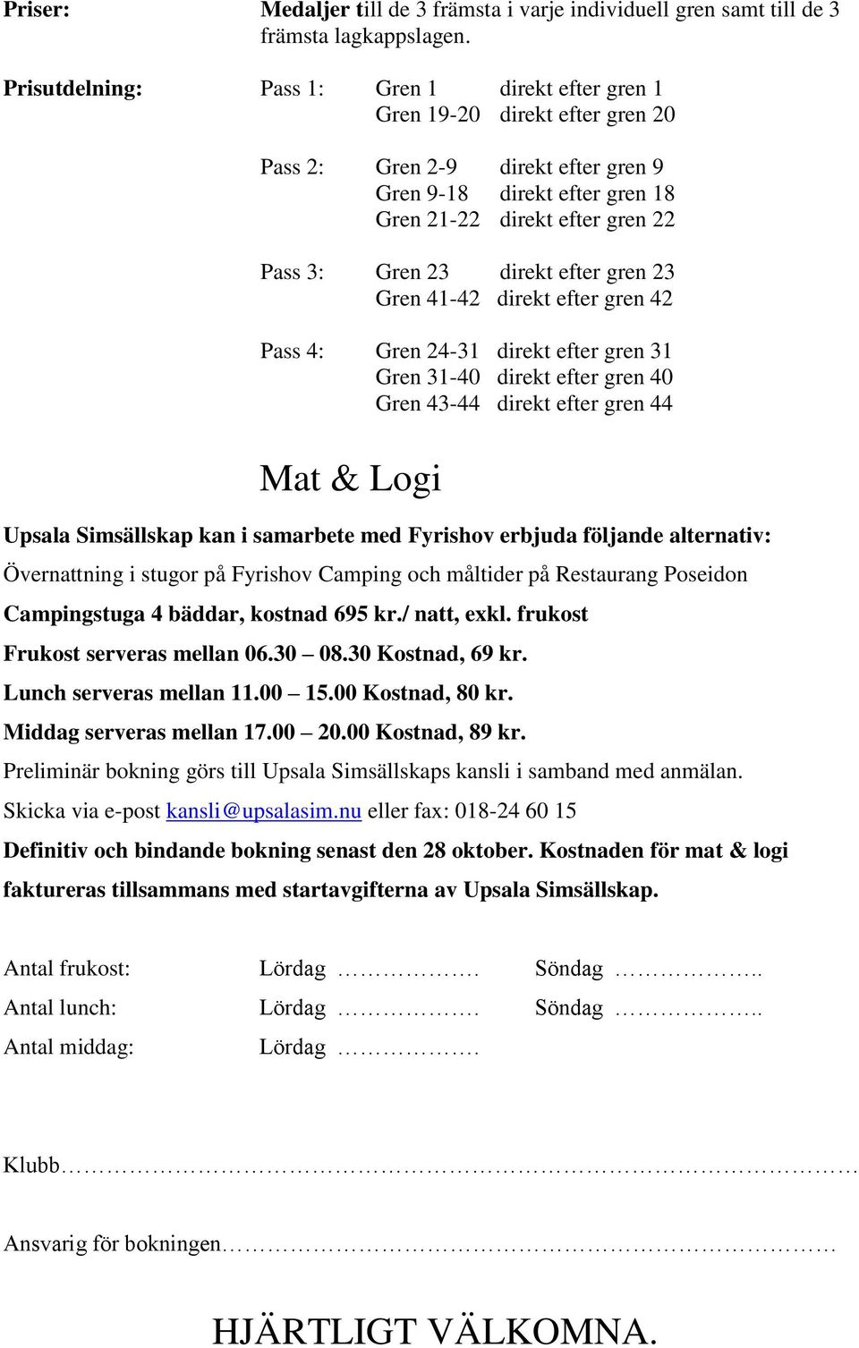 direkt efter gren 23 Gren 41-42 direkt efter gren 42 Pass 4: Gren 24-31 direkt efter gren 31 Gren 31-40 direkt efter gren 40 Gren 43-44 direkt efter gren 44 Mat & Logi Upsala Simsällskap kan i