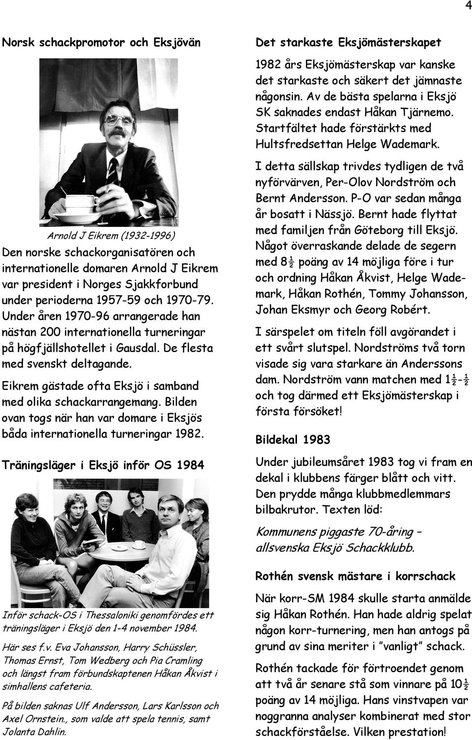 Arnold J Eikrem (1932-1996) Den norske schackorganisatören och internationelle domaren Arnold J Eikrem var president i Norges Sjakkforbund under perioderna 1957-59 och 1970-79.