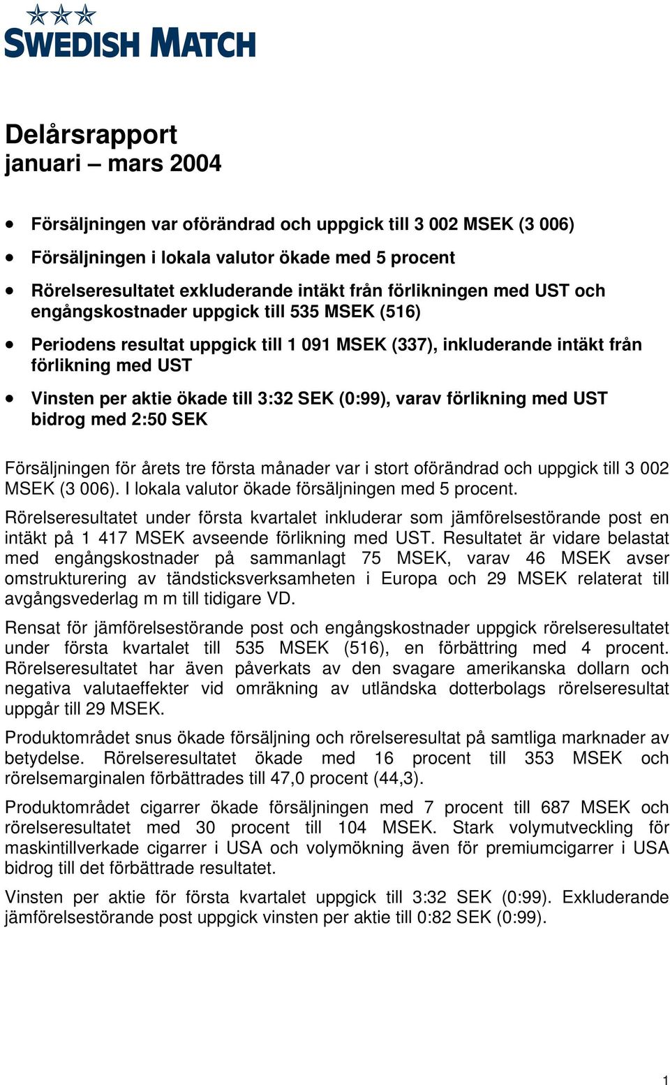 SEK (0:99), varav förlikning med UST bidrog med 2:50 SEK Försäljningen för årets tre första månader var i stort oförändrad och uppgick till 3 002 MSEK (3 006).