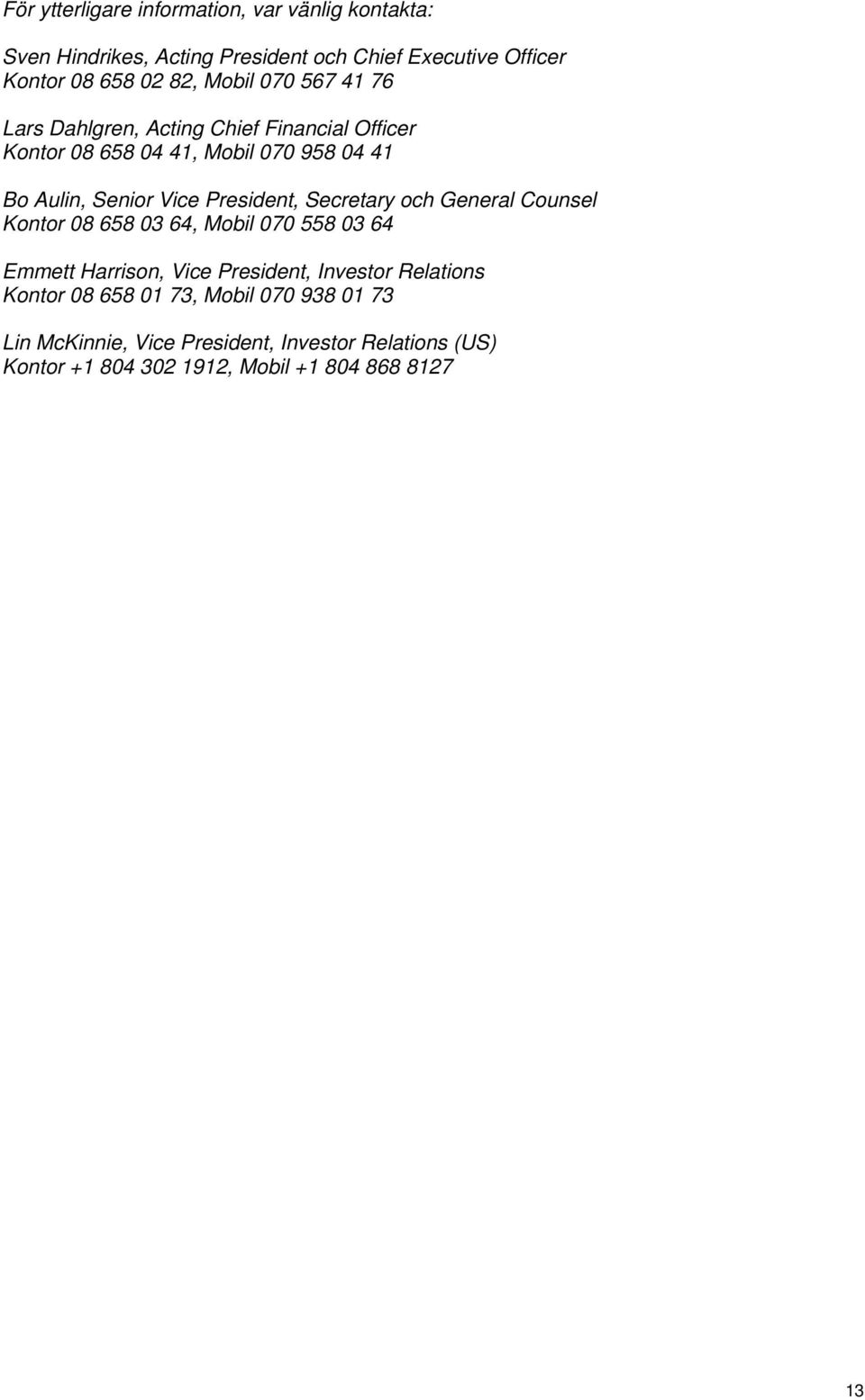 President, Secretary och General Counsel Kontor 08 658 03 64, Mobil 070 558 03 64 Emmett Harrison, Vice President, Investor Relations