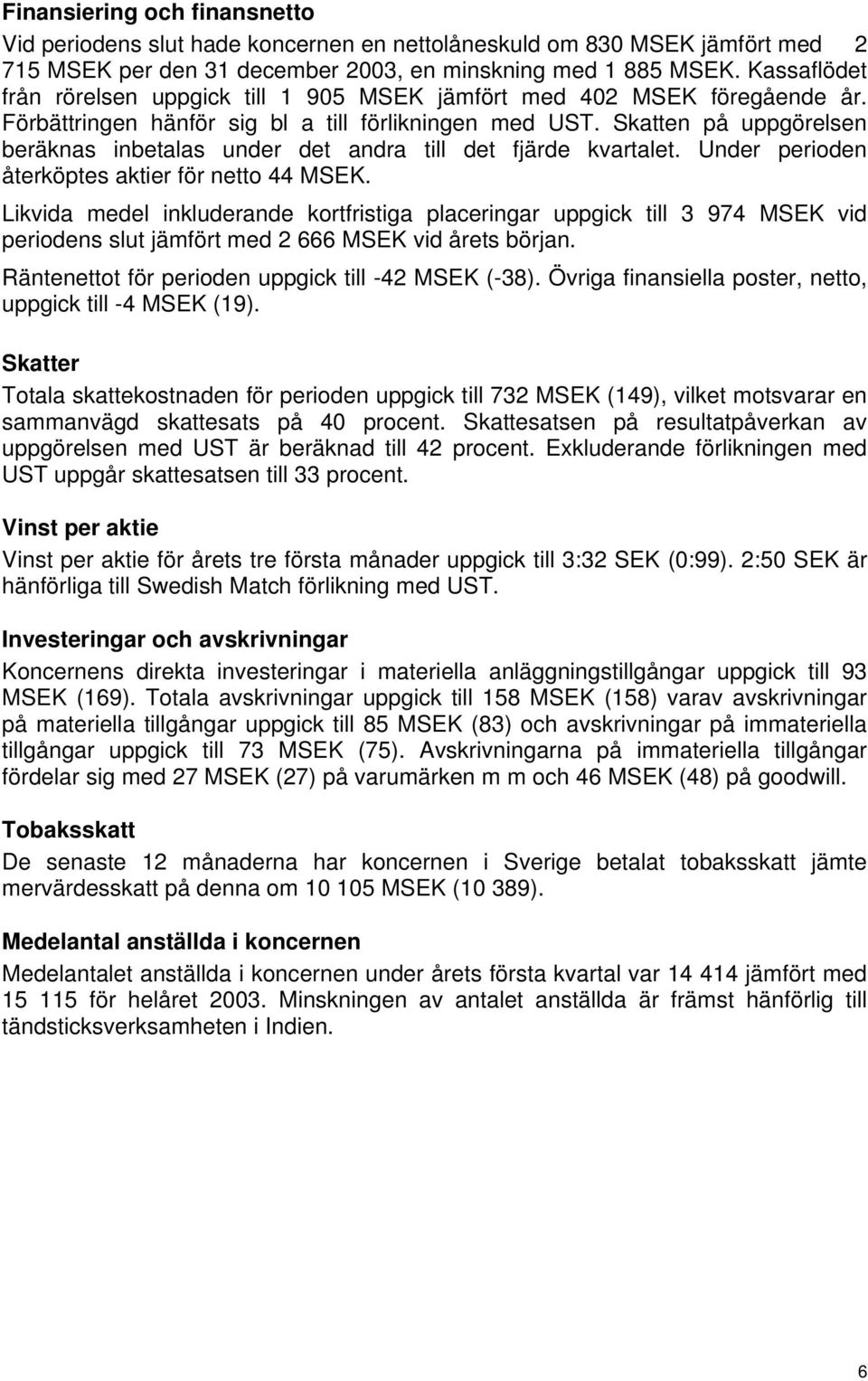 Skatten på uppgörelsen beräknas inbetalas under det andra till det fjärde kvartalet. Under perioden återköptes aktier för netto 44 MSEK.