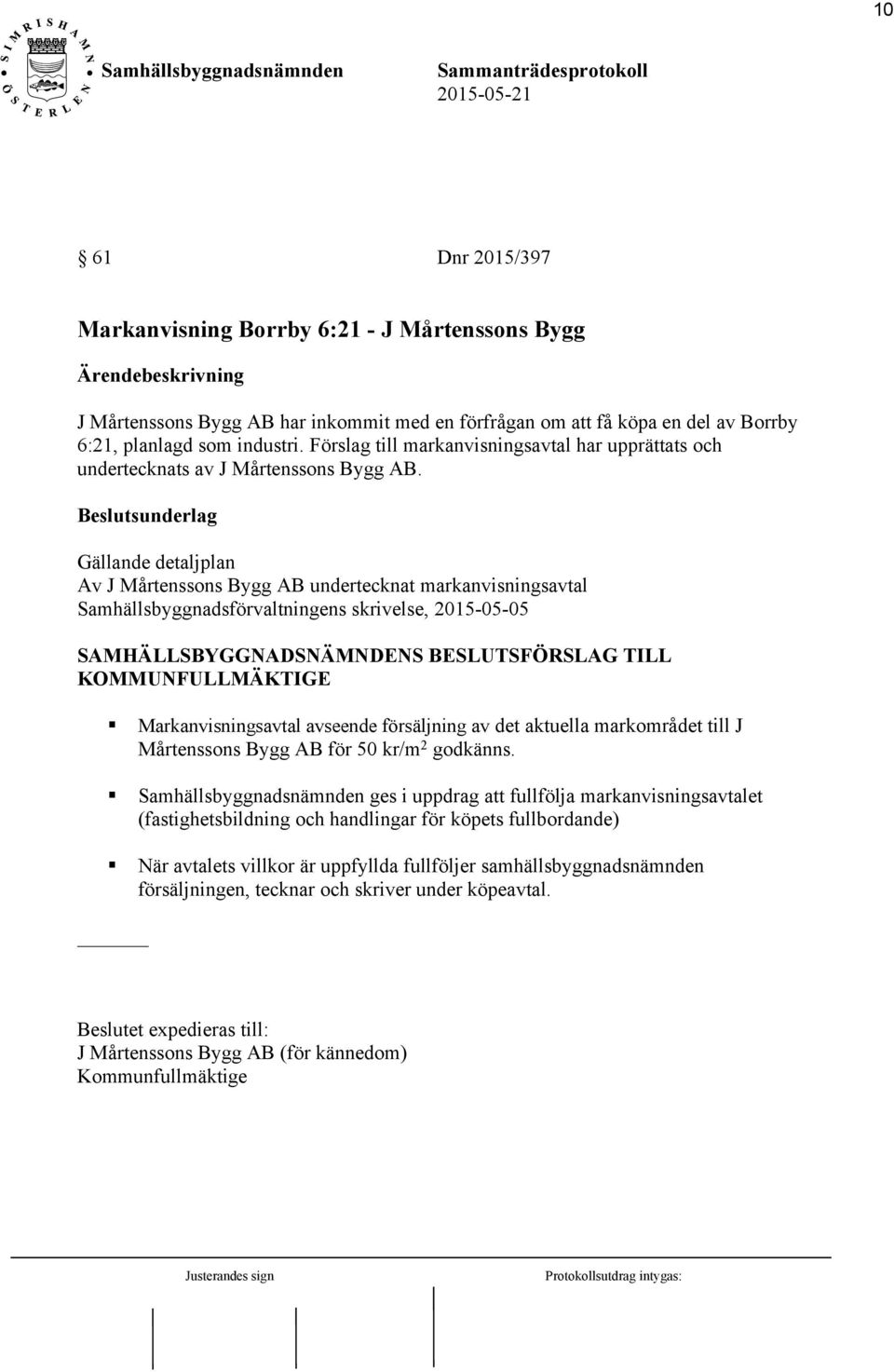 Gällande detaljplan Av J Mårtenssons Bygg AB undertecknat markanvisningsavtal Samhällsbyggnadsförvaltningens skrivelse, 2015-05-05 SAMHÄLLSBYGGNADSNÄMNDENS BESLUTSFÖRSLAG TILL KOMMUNFULLMÄKTIGE