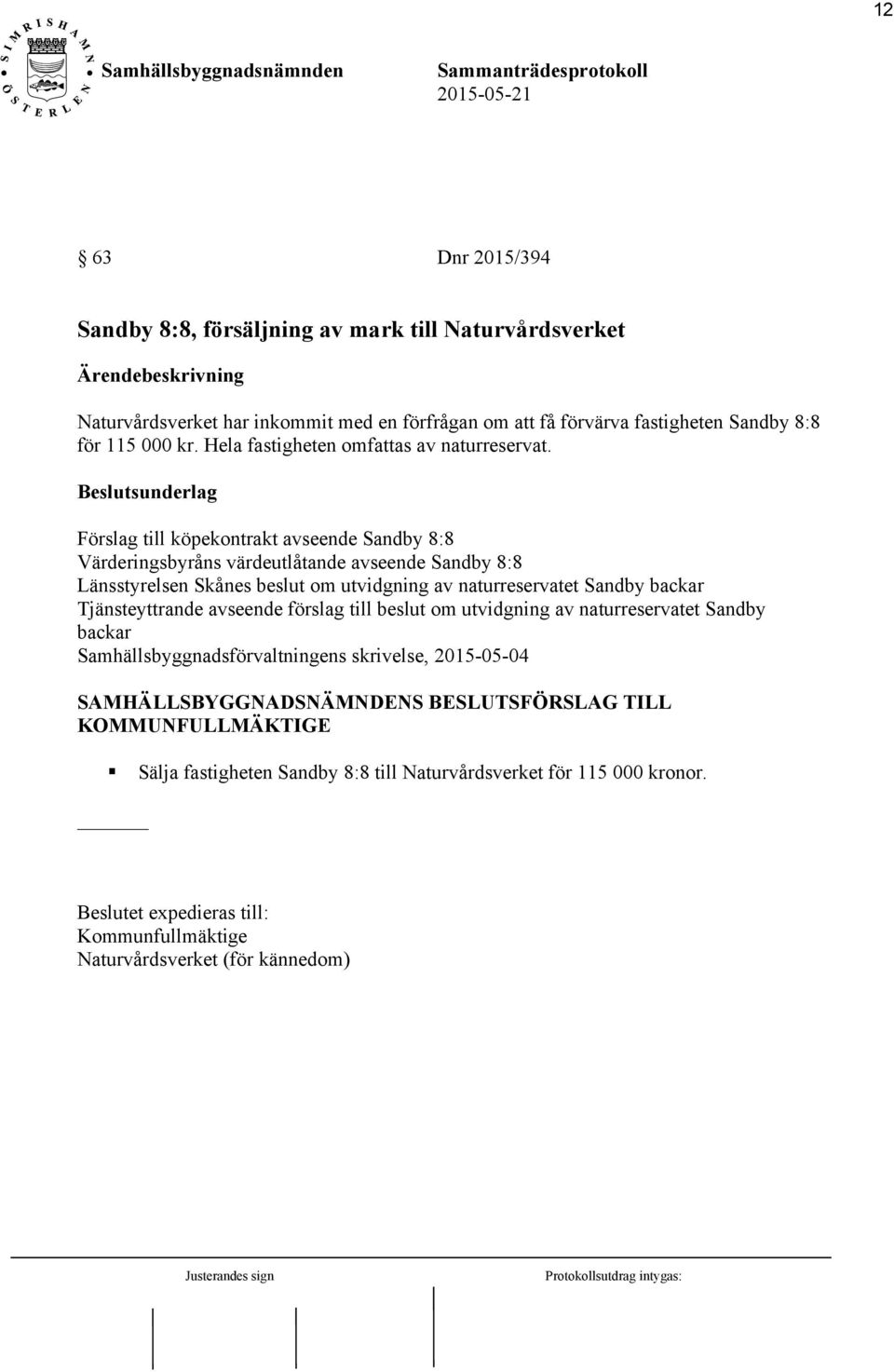 Förslag till köpekontrakt avseende Sandby 8:8 Värderingsbyråns värdeutlåtande avseende Sandby 8:8 Länsstyrelsen Skånes beslut om utvidgning av naturreservatet Sandby backar