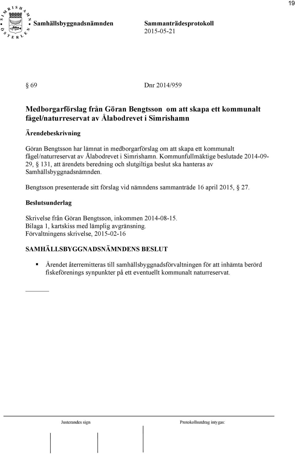 Bengtsson presenterade sitt förslag vid nämndens sammanträde 16 april 2015, 27. Skrivelse från Göran Bengtsson, inkommen 2014-08-15. Bilaga 1, kartskiss med lämplig avgränsning.