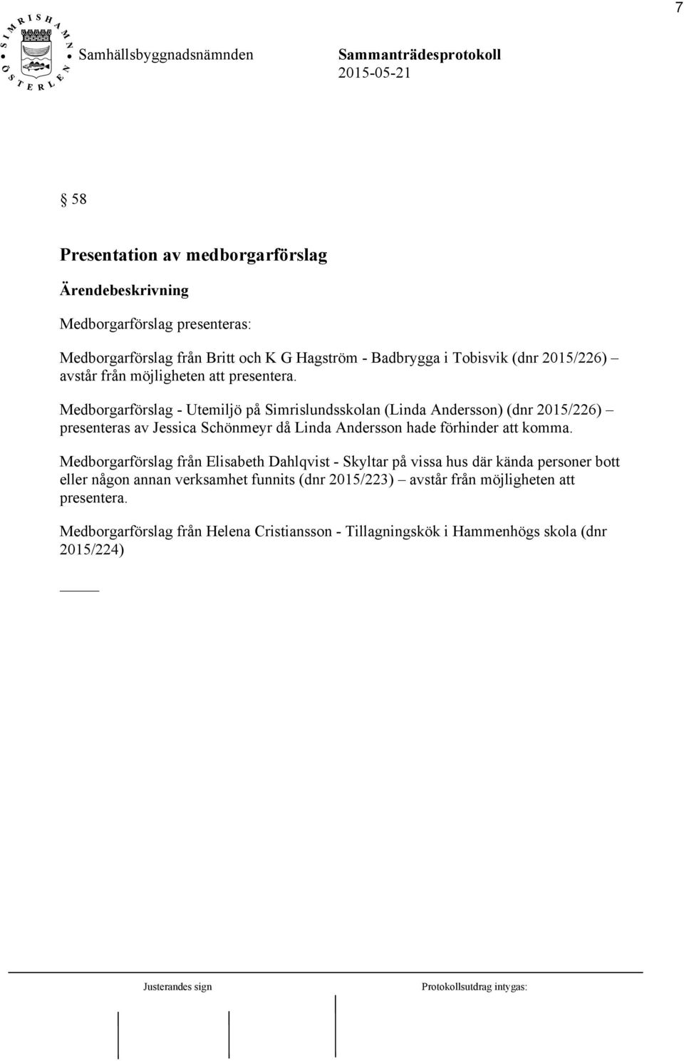 Medborgarförslag - Utemiljö på Simrislundsskolan (Linda Andersson) (dnr 2015/226) presenteras av Jessica Schönmeyr då Linda Andersson hade förhinder att